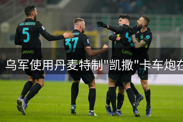 乌军使用丹麦特制"凯撒"卡车炮在东线作战