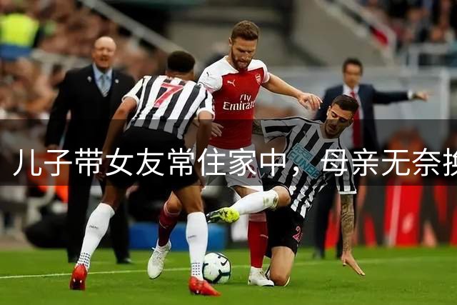 儿子带女友常住家中，母亲无奈换锁亮态度