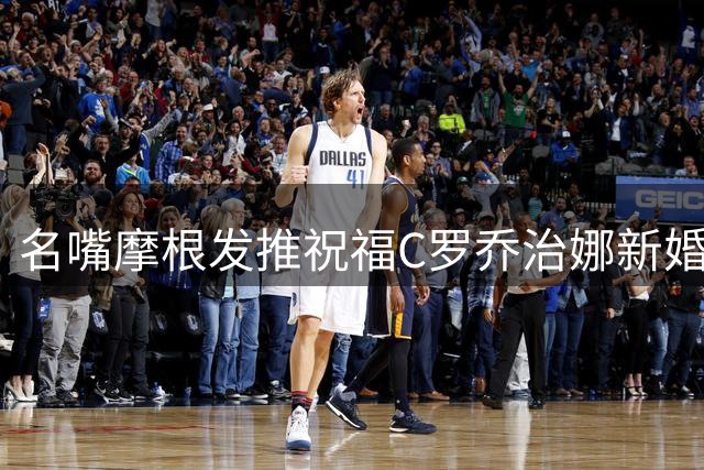 名嘴摩根发推祝福C罗乔治娜新婚：天作之合琴瑟和鸣