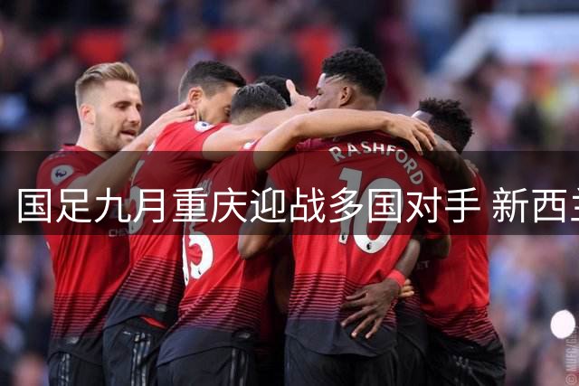 国足九月重庆迎战多国对手 新西兰在列