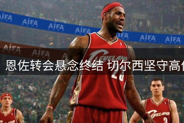 恩佐转会悬念终结 切尔西坚守高价留人
